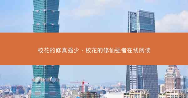 校花的修真强少、校花的修仙强者在线阅读