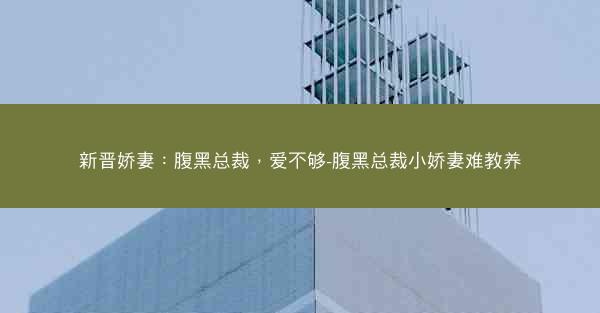 新晋娇妻：腹黑总裁，爱不够-腹黑总裁小娇妻难教养
