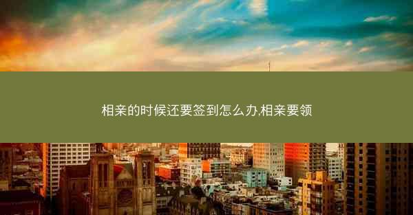 相亲的时候还要签到怎么办,相亲要领
