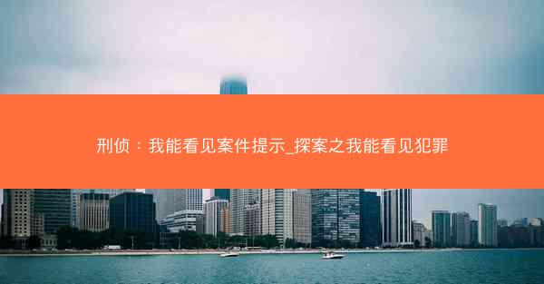 刑侦：我能看见案件提示_探案之我能看见犯罪