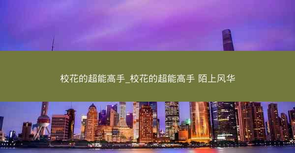 校花的超能高手_校花的超能高手 陌上风华