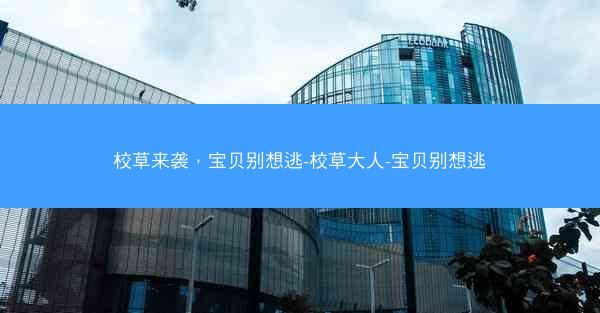 校草来袭，宝贝别想逃-校草大人-宝贝别想逃