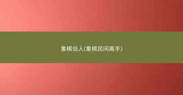 象棋俗人(象棋民间高手)