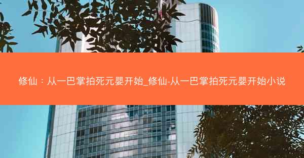 修仙：从一巴掌拍死元婴开始_修仙-从一巴掌拍死元婴开始小说
