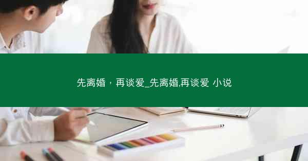 先离婚，再谈爱_先离婚,再谈爱 小说