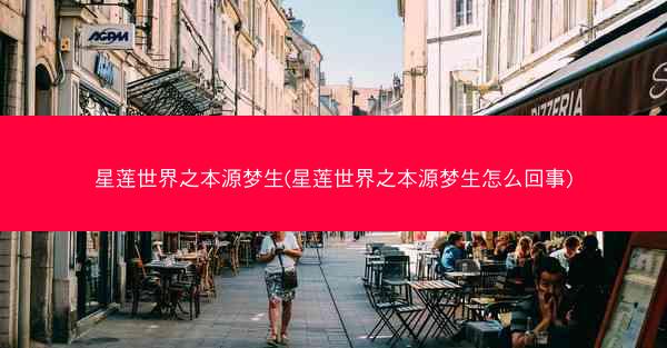 星莲世界之本源梦生(星莲世界之本源梦生怎么回事)