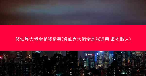 修仙界大佬全是我徒弟(修仙界大佬全是我徒弟 卿本贼人)