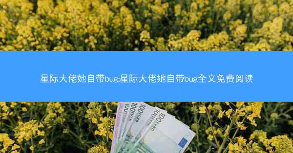 星际大佬她自带bug;星际大佬她自带bug全文免费阅读