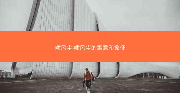 啸风尘-啸风尘的寓意和象征