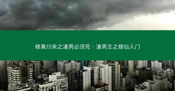 修真归来之渣男必须死、渣男主之修仙入门