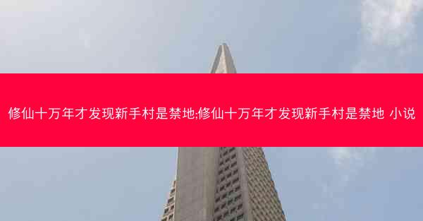 修仙十万年才发现新手村是禁地;修仙十万年才发现新手村是禁地 小说