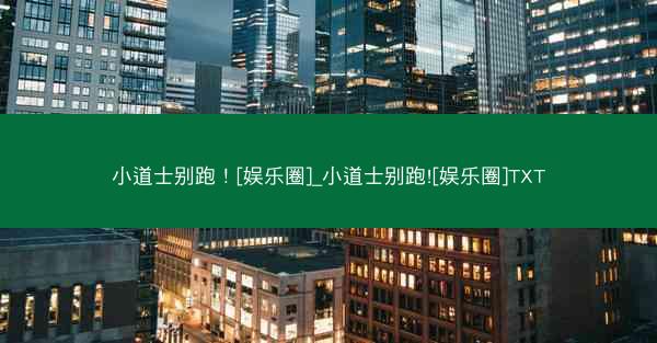 小道士别跑！[娱乐圈]_小道士别跑![娱乐圈]TXT