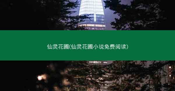 仙灵花圃(仙灵花圃小说免费阅读)