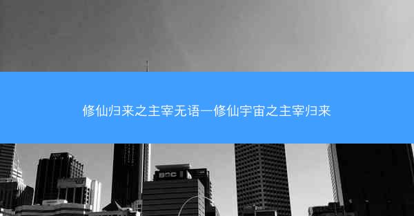 修仙归来之主宰无语—修仙宇宙之主宰归来