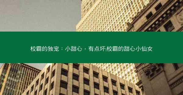 校霸的独宠：小甜心，有点坏;校霸的甜心小仙女