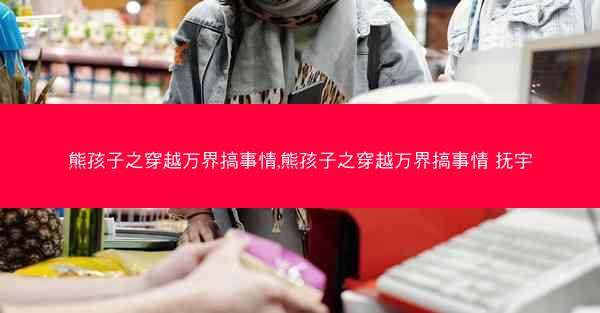 熊孩子之穿越万界搞事情,熊孩子之穿越万界搞事情 抚宇