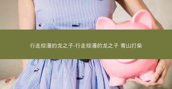 行走综漫的龙之子-行走综漫的龙之子 青山打柴