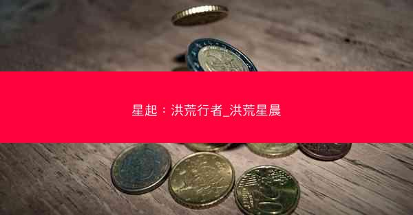 星起：洪荒行者_洪荒星晨