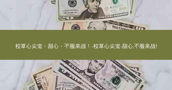 校草心尖宠：甜心，不服来战！-校草心尖宠-甜心,不服来战!