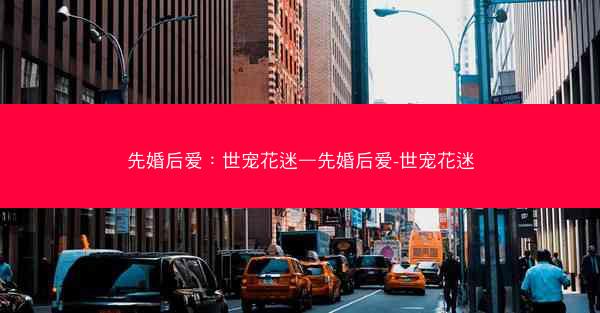 先婚后爱：世宠花迷—先婚后爱-世宠花迷
