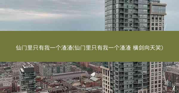 仙门里只有我一个渣渣(仙门里只有我一个渣渣 横剑向天笑)