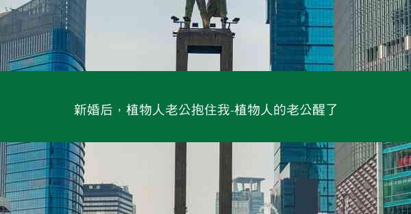 新婚后，植物人老公抱住我-植物人的老公醒了