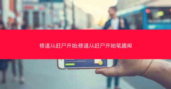修道从赶尸开始;修道从赶尸开始笔趣阁
