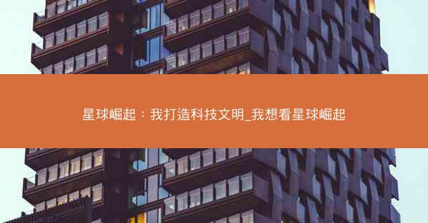 星球崛起：我打造科技文明_我想看星球崛起