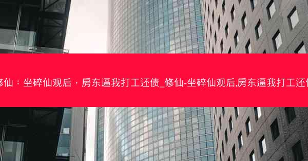 修仙：坐碎仙观后，房东逼我打工还债_修仙-坐碎仙观后,房东逼我打工还债