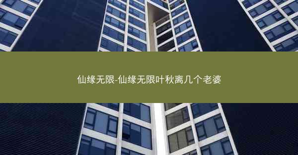 仙缘无限-仙缘无限叶秋离几个老婆