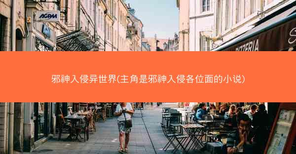 邪神入侵异世界(主角是邪神入侵各位面的小说)
