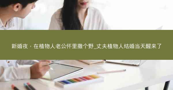 新婚夜，在植物人老公怀里撒个野_丈夫植物人结婚当天醒来了