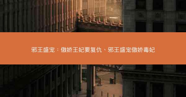 邪王盛宠：傲娇王妃要复仇、邪王盛宠傲娇毒妃