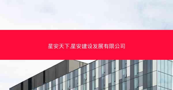 星安天下,星安建设发展有限公司