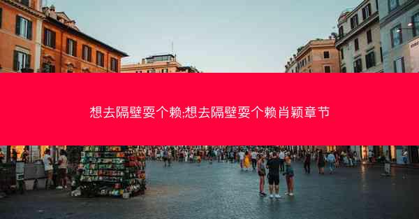 想去隔壁耍个赖;想去隔壁耍个赖肖颖章节