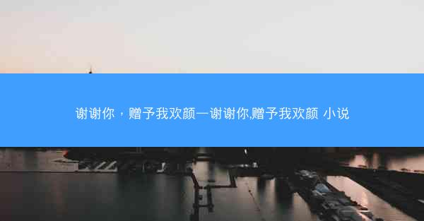 谢谢你，赠予我欢颜—谢谢你,赠予我欢颜 小说