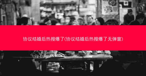 协议结婚后热搜爆了(协议结婚后热搜爆了无弹窗)