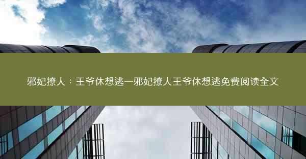 邪妃撩人：王爷休想逃—邪妃撩人王爷休想逃免费阅读全文
