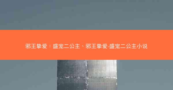 邪王挚爱：盛宠二公主、邪王挚爱-盛宠二公主小说