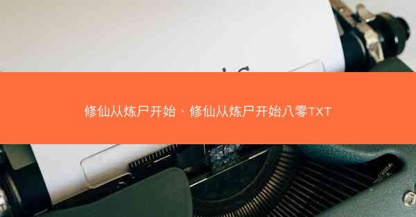 修仙从炼尸开始、修仙从炼尸开始八零TXT