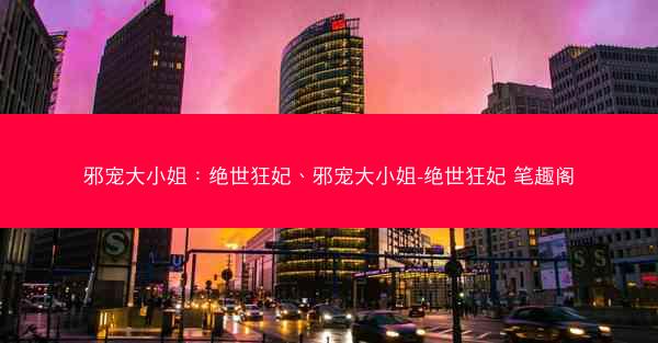 邪宠大小姐：绝世狂妃、邪宠大小姐-绝世狂妃 笔趣阁