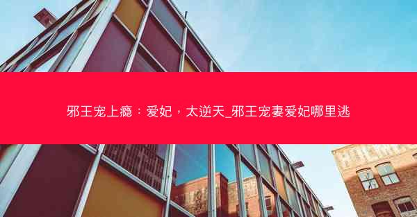 邪王宠上瘾：爱妃，太逆天_邪王宠妻爱妃哪里逃