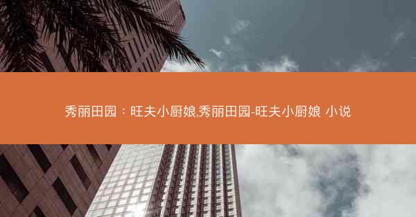 秀丽田园：旺夫小厨娘,秀丽田园-旺夫小厨娘 小说
