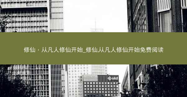 修仙，从凡人修仙开始_修仙,从凡人修仙开始免费阅读