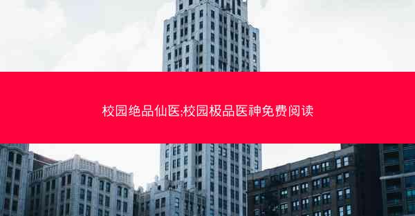 校园绝品仙医;校园极品医神免费阅读