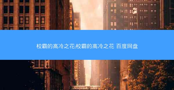校霸的高冷之花;校霸的高冷之花 百度网盘