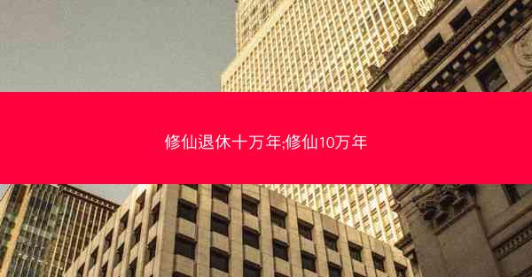 修仙退休十万年;修仙10万年