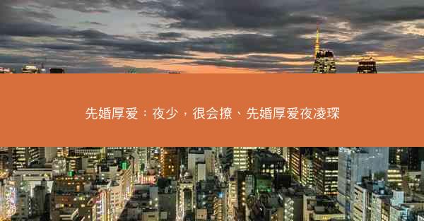 先婚厚爱：夜少，很会撩、先婚厚爱夜凌琛
