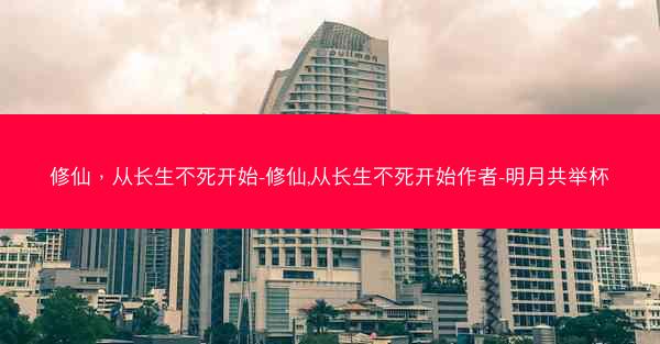 修仙，从长生不死开始-修仙,从长生不死开始作者-明月共举杯