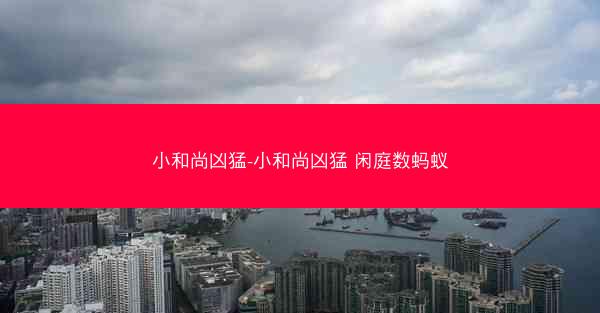 小和尚凶猛-小和尚凶猛 闲庭数蚂蚁